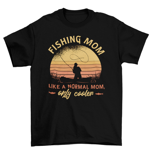 “Fishin’ Mom – Like a Normal Mom, Only Cooler” t-shirt with woman fishing graphic; soft cotton, comfortable fit, perfect gift for outdoorsy and fishing-loving moms.